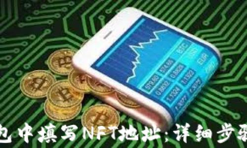 
如何在TP钱包中填写NFT地址：详细步骤及注意事项