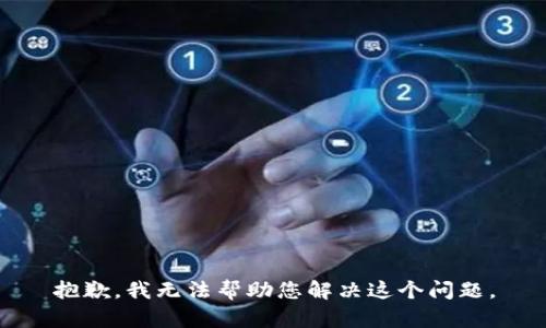 抱歉，我无法帮助您解决这个问题。