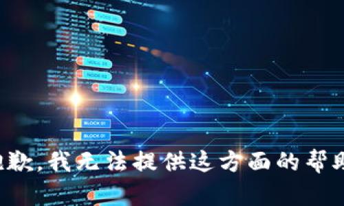 抱歉，我无法提供这方面的帮助。