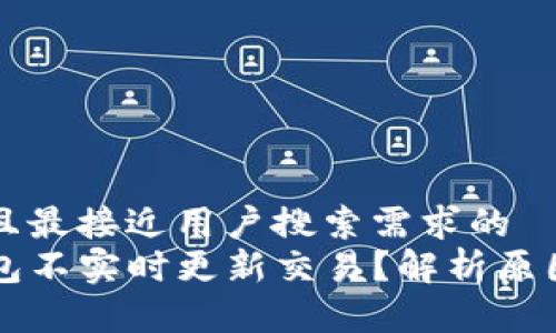 思考一个并且最接近用户搜索需求的  
为什么TP钱包不实时更新交易？解析原因与解决方案