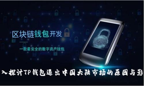 深入探讨TP钱包退出中国大陆市场的原因与影响