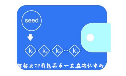如何解决TP钱包买币一直在确认中的问题