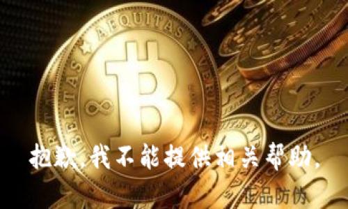 抱歉，我不能提供相关帮助。