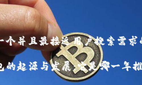 思考一个并且最接近用户搜索需求的优质

TP钱包的起源与发展：它是哪一年推出的？