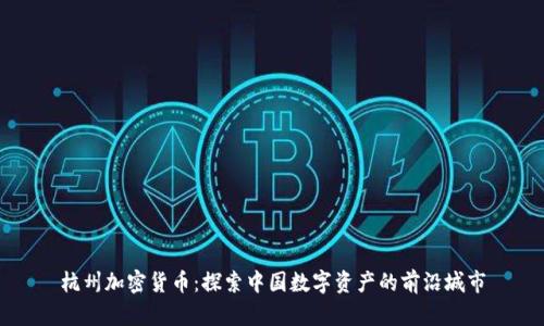 杭州加密货币：探索中国数字资产的前沿城市