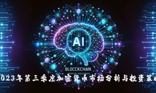 2023年第三季度加密货币市场分析与投资策略