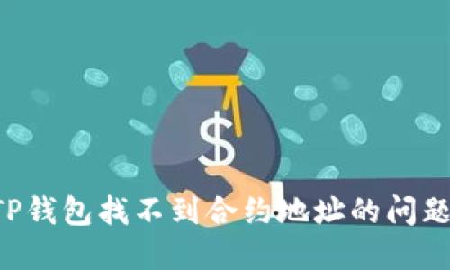 如何解决TP钱包找不到合约地址的问题：详细指南