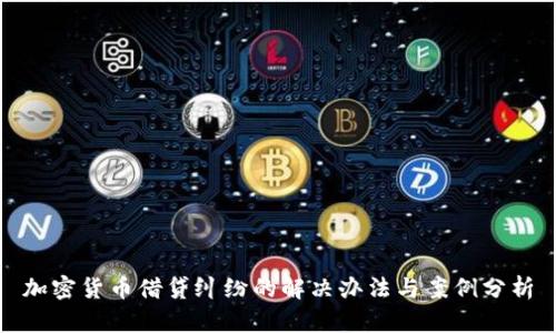 加密货币借贷纠纷的解决办法与案例分析