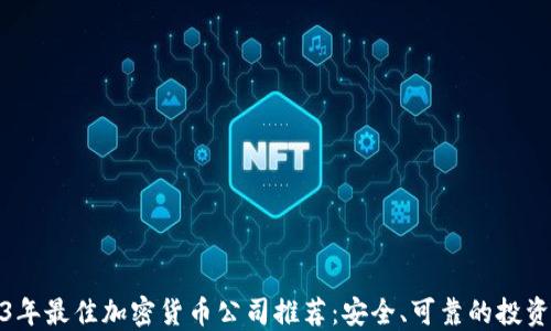 
2023年最佳加密货币公司推荐：安全、可靠的投资选择
