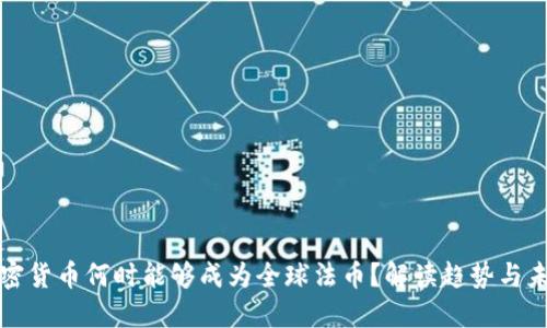 加密货币何时能够成为全球法币？解读趋势与未来