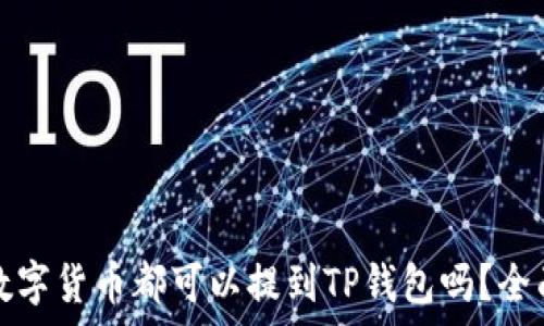   
所有数字货币都可以提到TP钱包吗？全面解析