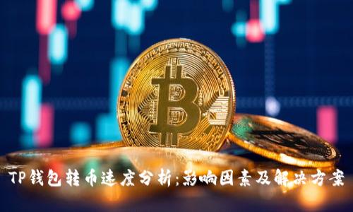 TP钱包转币速度分析：影响因素及解决方案