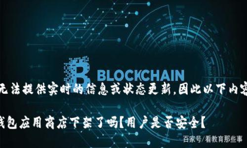 请注意：我无法提供实时的信息或状态更新，因此以下内容仅供参考。

### TP钱包应用商店下架了吗？用户是否安全？