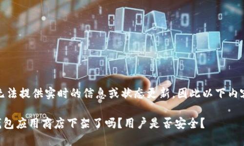 请注意：我无法提供实时的信息或状态更新，因此以下内容仅供参考。

### TP钱包应用商店下架了吗？用户是否安全？