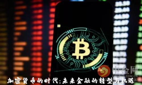 
加密货币的时代：未来金融的转型与机遇