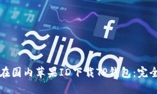 如何在国内苹果ID下载TP钱包：完全指南