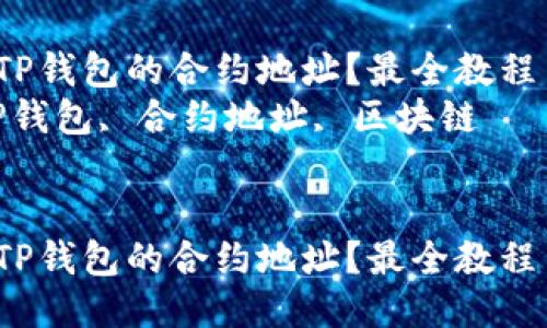 如何查找TP钱包的合约地址？最全教程与技巧！  
关键词：TP钱包, 合约地址, 区块链  


如何查找TP钱包的合约地址？最全教程与技巧！