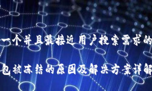 思考一个并且最接近用户搜索需求的优质

TP钱包被冻结的原因及解决方案详解