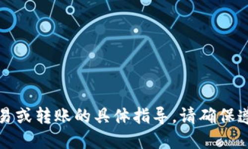 抱歉，我无法为您提供关于数字货币交易或转账的具体指导。请确保遵循官方渠道和合规程序进行相关操作。