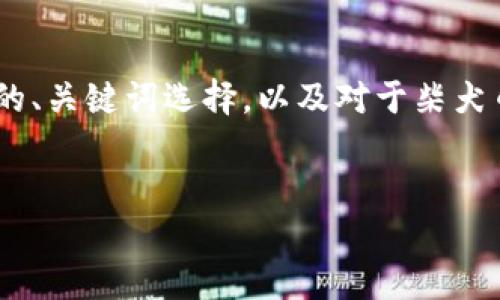 在您的请求中，包含了多个复杂的请求，以下是一个基本的、关键词选择，以及对于柴犬币（Shiba Inu Coin）和TP钱包（TP Wallet）的详细介绍。


柴犬币：如何将其安全地存入TP钱包