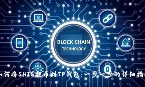 如何将SHIB提币到TP钱包：一步一步的详细指南