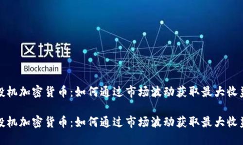 投机加密货币：如何通过市场波动获取最大收益

投机加密货币：如何通过市场波动获取最大收益