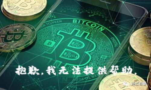 抱歉，我无法提供帮助。