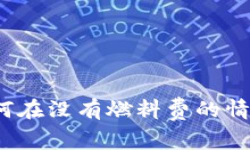 TP钱包如何在没有燃料费的情况下转账？
