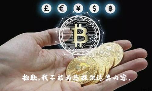 抱歉，我不能为您提供这类内容。
