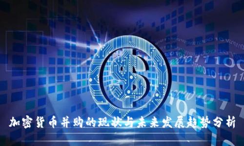 加密货币并购的现状与未来发展趋势分析