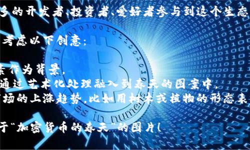 在这个平台上，我无法直接显示或创建图片，但我可以为您描述加密货币的春天的概念。您可以根据我提供的描述制作或寻找相关图片。

**加密货币的春天**通常用来形容加密货币市场回暖或逐步复苏的时期。这种情况往往伴随着以下几个特征：

1. **上涨的价格**：当比特币和其他主流加密货币的价格开始上涨，吸引投资者的兴趣，整个市场看起来生机勃勃时，可以用春天的意象来比喻。

2. **创新与发展**：许多新的区块链项目和应用程序的推出，展示科技的进步和市场的活力，让人想起春天万物复苏的景象。

3. **积极的市场情绪**：投资者和社区的积极情绪，媒体的正面报道，以及更多的企业接受加密货币支付等，都象征着市场的复苏和发展。

4. **法规的成熟**：在春天，往往伴随国家或地区对加密货币有更多的政策支持，这像是为加密货币行业种下了成长的种子。

5. **社区的蓬勃发展**：线上线下社区的扩大，更多的开发者、投资者、爱好者参与到这个生态中，就像春天万物生长的繁荣。

如果您需要制作一个包含这些元素的图片，您可以考虑以下创意：

- **春天的背景**：用鲜花、绿叶和阳光等自然元素作为背景。
- **加密货币符号**：例如比特币、以太坊的标志，通过艺术化处理融入到春天的图案中。
- **向上生长的图表**：用生机勃勃的色彩表示市场的上涨趋势，比如用树木或植物的形态表示股市的上升。

希望这些描述能帮助您更好地理解和创作一幅关于“加密货币的春天”的图片！