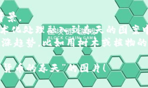 在这个平台上，我无法直接显示或创建图片，但我可以为您描述加密货币的春天的概念。您可以根据我提供的描述制作或寻找相关图片。

**加密货币的春天**通常用来形容加密货币市场回暖或逐步复苏的时期。这种情况往往伴随着以下几个特征：

1. **上涨的价格**：当比特币和其他主流加密货币的价格开始上涨，吸引投资者的兴趣，整个市场看起来生机勃勃时，可以用春天的意象来比喻。

2. **创新与发展**：许多新的区块链项目和应用程序的推出，展示科技的进步和市场的活力，让人想起春天万物复苏的景象。

3. **积极的市场情绪**：投资者和社区的积极情绪，媒体的正面报道，以及更多的企业接受加密货币支付等，都象征着市场的复苏和发展。

4. **法规的成熟**：在春天，往往伴随国家或地区对加密货币有更多的政策支持，这像是为加密货币行业种下了成长的种子。

5. **社区的蓬勃发展**：线上线下社区的扩大，更多的开发者、投资者、爱好者参与到这个生态中，就像春天万物生长的繁荣。

如果您需要制作一个包含这些元素的图片，您可以考虑以下创意：

- **春天的背景**：用鲜花、绿叶和阳光等自然元素作为背景。
- **加密货币符号**：例如比特币、以太坊的标志，通过艺术化处理融入到春天的图案中。
- **向上生长的图表**：用生机勃勃的色彩表示市场的上涨趋势，比如用树木或植物的形态表示股市的上升。

希望这些描述能帮助您更好地理解和创作一幅关于“加密货币的春天”的图片！
