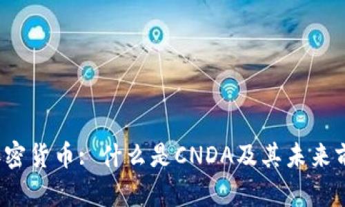 CNDA加密货币: 什么是CNDA及其未来前景分析