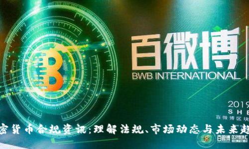 加密货币合规资讯：理解法规、市场动态与未来趋势