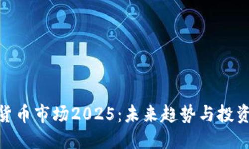 加密货币市场2025：未来趋势与投资机会