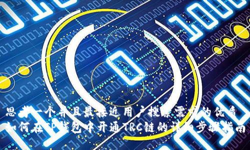 思考一个并且最接近用户搜索需求的优质
如何在TP钱包中开通TRC链的详细步骤指南