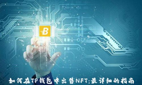 
如何在TP钱包中出售NFT：最详细的指南