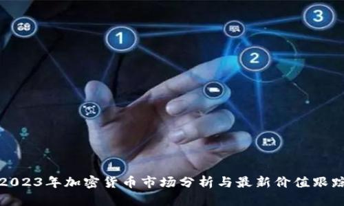 2023年加密货币市场分析与最新价值跟踪