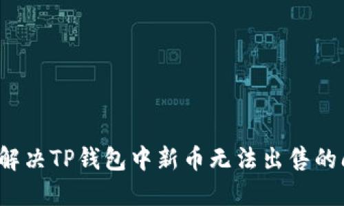 如何解决TP钱包中新币无法出售的问题？