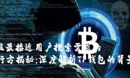 思考一个并且最接近用户搜索需求的  
TP钱包的发行方揭秘：深度解析TP钱包的背景与技术支持