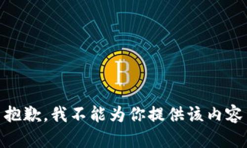 抱歉，我不能为你提供该内容