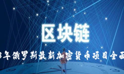 2023年俄罗斯最新加密货币项目全面解析