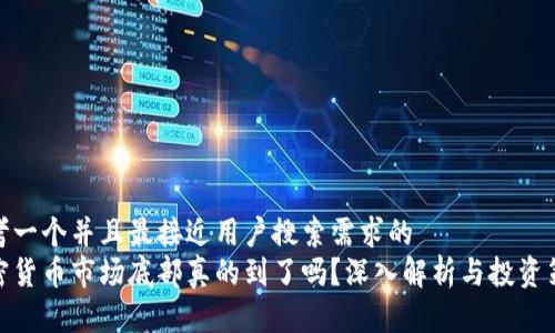 思考一个并且最接近用户搜索需求的  
加密货币市场底部真的到了吗？深入解析与投资策略