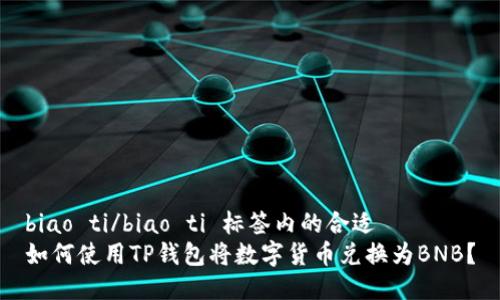 biao ti/biao ti 标签内的合适  
如何使用TP钱包将数字货币兑换为BNB？
