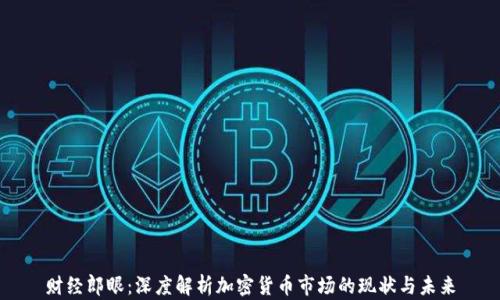 
财经郎眼：深度解析加密货币市场的现状与未来