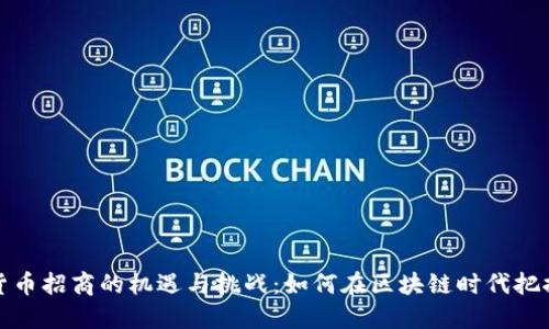 洛阳加密货币招商的机遇与挑战：如何在区块链时代把握投资先机