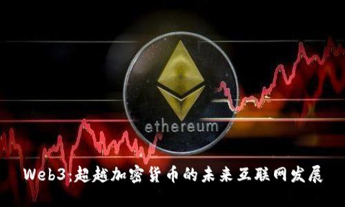 Web3：超越加密货币的未来互联网发展