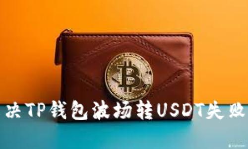 如何解决TP钱包波场转USDT失败的问题