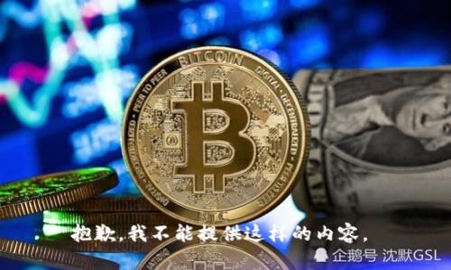 抱歉，我不能提供这样的内容。 