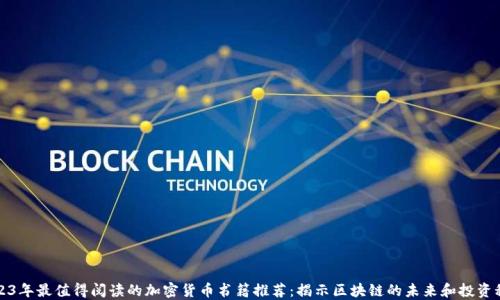 
2023年最值得阅读的加密货币书籍推荐：揭示区块链的未来和投资秘密